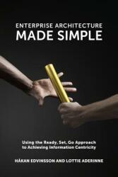 Enterprise Architecture Made Simple: Using the Ready Set Go Approach to Achieving Information Centricity (ISBN: 9781935504634)