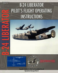 B-24 Liberator Pilot's Flight Operating Instructions - Consolidated Aircraft, U. S. Army Air Force (ISBN: 9781935327882)