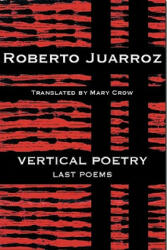Vertical Poetry: Last Poems - Roberto Juarroz, Mary Crow (ISBN: 9781935210214)