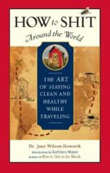 How to Shit Around the World - Jane Wilson-Howart (ISBN: 9781932361322)