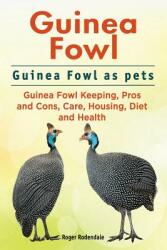 Guinea Fowl. Guinea Fowl as pets. Guinea Fowl Keeping Pros and Cons Care Housing Diet and Health. (ISBN: 9781911142492)