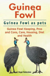 Guinea Fowl. Guinea Fowl as pets. Guinea Fowl Keeping, Pros and Cons, Care, Housing, Diet and Health. - Roger Rodendale (ISBN: 9781911142492)