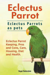 Eclectus Parrot. Eclectus Parrots as pets. Eclectus Parrot Keeping, Pros and Cons, Care, Housing, Diet and Health. - Roger Rodendale (ISBN: 9781911142447)