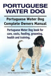 Portuguese Water Dog. Portuguese Water Dog Complete Owners Manual. Portuguese Water Dog book for care, costs, feeding, grooming, health and training. - George Hoppendale, Asia Moore (ISBN: 9781911142294)
