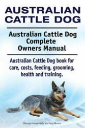 Australian Cattle Dog. Australian Cattle Dog Complete Owners Manual. Australian Cattle Dog book for care, costs, feeding, grooming, health and trainin - George Hoppendale, Asia Moore (ISBN: 9781910941898)
