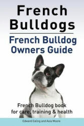 French Bulldogs. French Bulldog owners guide. French Bulldog book for care, training & health. . - Edward Ealing, Asia Moore (ISBN: 9781910941485)