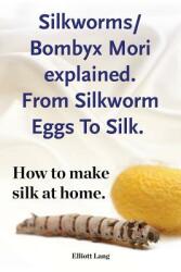 Silkworms Bombyx Mori explained. From Silkworm Eggs To Silk. How to make silk at home. (ISBN: 9781910941430)