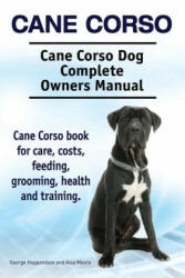 Cane Corso. Cane Corso Dog Complete Owners Manual. Cane Corso book for care, costs, feeding, grooming, health and training. - Asia Moore, George Hoppendale (ISBN: 9781910941096)