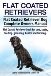Flat Coated Retrievers. Flat Coated Retriever Dog Complete Owners Manual. Flat Coated Retriever book for care, costs, feeding, grooming, health and tr - George Hoppendale, Asia Moore (ISBN: 9781910617915)