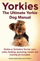 Yorkies. the Ultimate Yorkie Dog Manual. Yorkies or Yorkshire Terriers Care, Costs, Feeding, Grooming, Health and Training All Included. - George Hoppendale, Asia Moore (ISBN: 9781910410110)