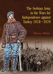 Serbian Army in the Wars for Independence Against Turkey 187 - Dusan Babac (ISBN: 9781909982246)