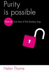 Purity Is Possible: How to Live Free of the Fantasy Trap (ISBN: 9781909919846)