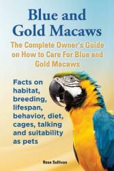 Blue and Gold Macaws The Complete Owner's Guide on How to Care For Blue and Yellow Macaws Facts on habitat breeding lifespan behavior diet cage (ISBN: 9781909820166)