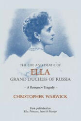 The Life and Death of Ella Grand Duchess of Russia: A Romanov Tragedy - Christopher Warwick (ISBN: 9781909771093)