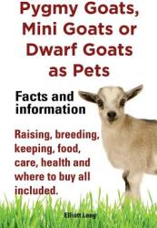 Pygmy Goats as Pets. Pygmy Goats Mini Goats or Dwarf Goats: Facts and Information. Raising Breeding Keeping Milking Food Care Health and Where (ISBN: 9781909151505)
