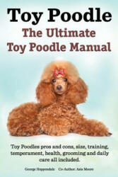 Toy Poodles. the Ultimate Toy Poodle Manual. Toy Poodles Pros and Cons, Size, Training, Temperament, Health, Grooming, Daily Care All Included. - Asia Moore (ISBN: 9781909151390)