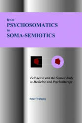 From Psychosomatics to Soma-Semiotics: Felt Sense and the Sensed Body in Medicine and Psychotherapy - Peter Wilberg (ISBN: 9781904519119)