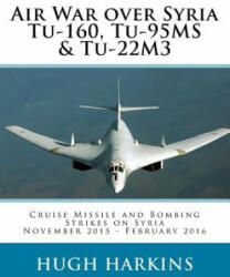 Air War over Syria - Tu-160 Tu-95MS & Tu-22M3: Cruise Missile and Bombing Strikes on Syria November 2015 - February 2016 (ISBN: 9781903630655)