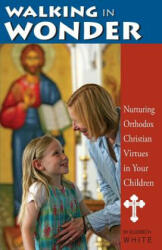 Walking in Wonder: Nurturing Orthodox Christian Virtues in Your Children - Elizabeth White (ISBN: 9781888212693)