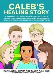 Caleb's Healing Story: An Interactive Story with Activities to Help Children to Overcome Challenges Arising from Trauma Attachment Issues A (ISBN: 9781785927027)