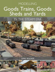 Modelling Goods Trains, Goods Sheds and Yards in the Steam Era - Terry Booker (ISBN: 9781785000683)
