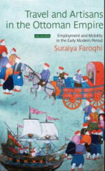 Travel and Artisans in the Ottoman Empire - Suraiya Faroqhi (ISBN: 9781784536367)