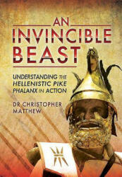 Invisible Beast: Understanding the Hellenistic Pike Phalanx in Action - Dr Christopher Matthew (ISBN: 9781783831104)