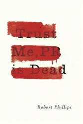 Trust Me, PR Is Dead - PHILLIPS ROBERT (ISBN: 9781783520831)