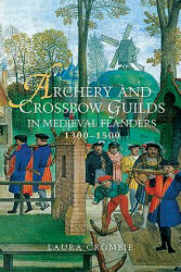 Archery and Crossbow Guilds in Medieval Flanders, 1300-1500 - Laura Crombie (ISBN: 9781783271047)