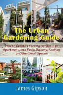 The Urban Gardening Guide: How to Create a Thriving Garden in an Apartment on a Patio Balcony Rooftop or Other Small Spaces (ISBN: 9781634282833)