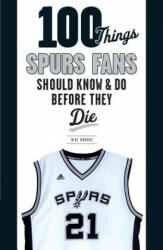 100 Things Spurs Fans Should Know and Do Before They Die - Mike Monroe (ISBN: 9781629371931)