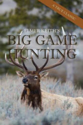 Elmer Keith's Big Game Hunting - ELMER KEITH (ISBN: 9781626545731)