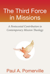 The Third Force in Missions: A Pentecostal Contribution to Contemporary Mission Theology (ISBN: 9781619707689)