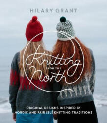 Knitting from the North: Original Designs Inspired by Nordic and Fair Isle Knitting Traditions - Hilary Grant (ISBN: 9781611803884)
