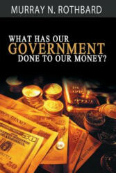 What Has Government Done to Our Money? - Murray N. Rothbard (ISBN: 9781607967750)