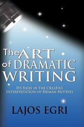 The Art Of Dramatic Writing: Its Basis In The Creative Interpretation Of Human Motives (ISBN: 9781607961307)