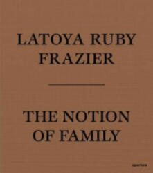 LaToya Ruby Frazier: The Notion of Family - LaToya Ruby Frazier, Dennis C. Dickerson (ISBN: 9781597113816)