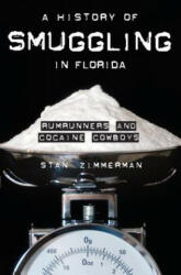 A History of Smuggling in Florida: Rum Runners and Cocaine Cowboys - Stan Zimmerman (ISBN: 9781596291997)