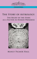 The Story of Astrology: The Belief in the Stars as a Factor in Human Progress - Manly P. Hall (ISBN: 9781596057074)