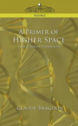 Primer of Higher Space (the Fourth Dimension) - Claude Fayette Bragdon (ISBN: 9781596053618)