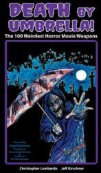 Death by Umbrella| the 100 Weirdest Horror Movie Weapons - Christopher Lombardo, Jeff Kirschner (ISBN: 9781593939311)