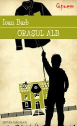 Orasul alb - Ioan Barb (ISBN: 9789734722884)
