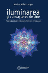 Iluminarea si cunoasterea de sine. Fascinatia cautarii interioare - Marius Mihai Lungu (ISBN: 9786068758145)