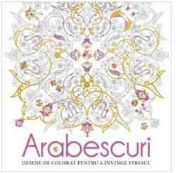 Arabescuri. Desene de colorat pentru a invinge stresul (2016)
