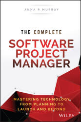 Complete Software Project Manager - Mastering Technology from Planning to Launch and Beyond - Anna Murray (2016)