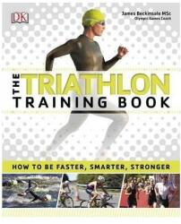 The Triathlon Training Book : How to be Faster, Smarter, Stronger (2016)