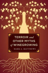 Terroir and Other Myths of Winegrowing - Mark A Matthews (2016)