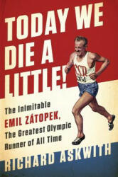 Today We Die a Little! : The Inimitable Emil Zatopek, the Greatest Olympic Runner of All Time - Richard Askwith (2016)
