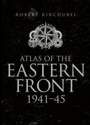 Atlas of the Eastern Front - Robert Kirchubel (2015)