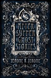 After-Supper Ghost Stories - Jerome K Jerome (2016)